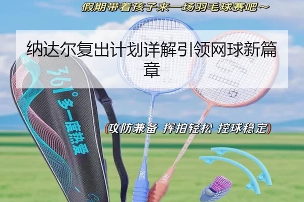 纳达尔复出计划详解引领网球新篇章