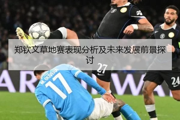 郑钦文草地赛表现分析及未来发展前景探讨
